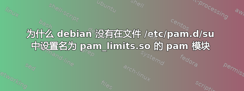 为什么 debian 没有在文件 /etc/pam.d/su 中设置名为 pam_limits.so 的 pam 模块