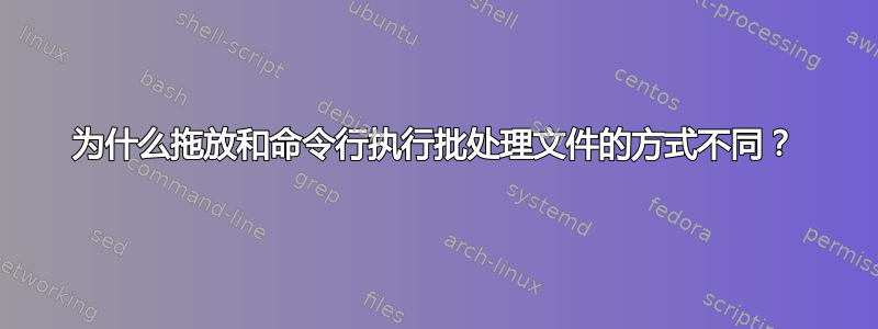 为什么拖放和命令行执行批处理文件的方式不同？