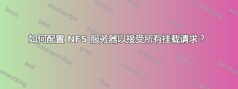 如何配置 NFS 服务器以接受所有挂载请求？