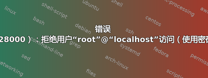 错误 1045（28000）：拒绝用户“root”@“localhost”访问（使用密码：是）