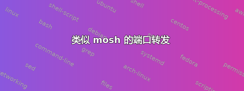 类似 mosh 的端口转发