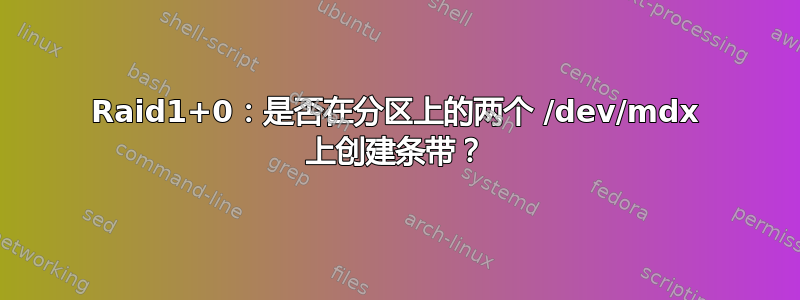 Raid1+0：是否在分区上的两个 /dev/mdx 上创建条带？