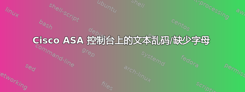 Cisco ASA 控制台上的文本乱码/缺少字母