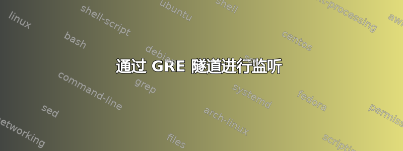 通过 GRE 隧道进行监听