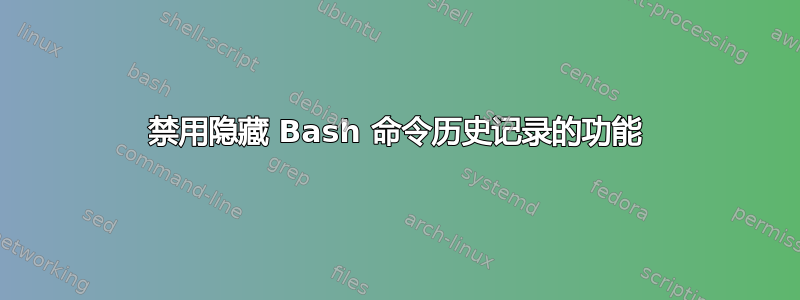 禁用隐藏 Bash 命令历史记录的功能