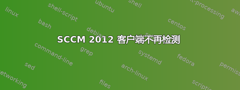 SCCM 2012 客户端不再检测