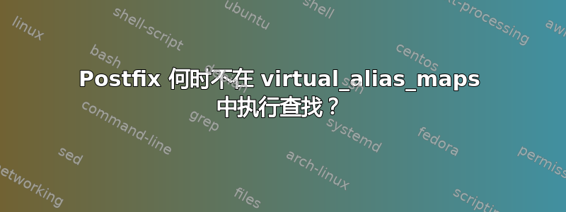 Postfix 何时不在 virtual_alias_maps 中执行查找？