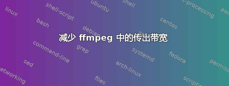 减少 ffmpeg 中的传出带宽