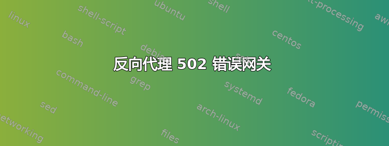 反向代理 502 错误网关