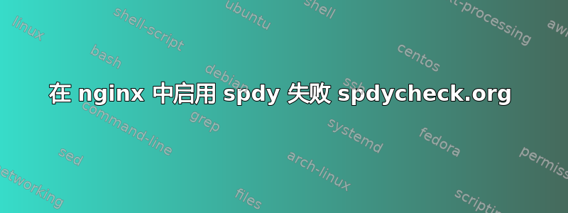 在 nginx 中启用 spdy 失败 spdycheck.org