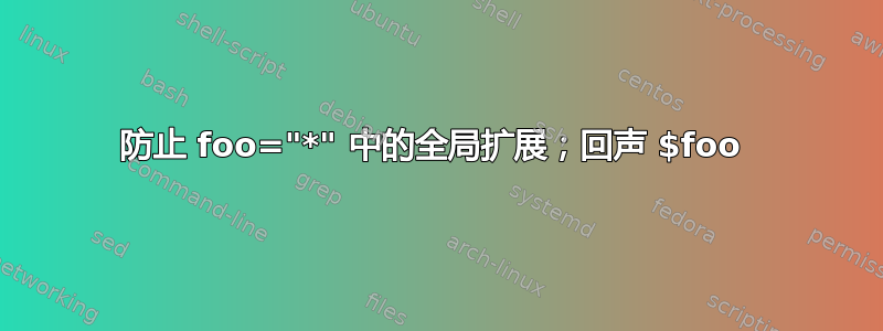 防止 foo="*" 中的全局扩展；回声 $foo 