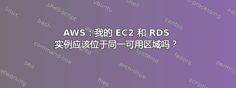 AWS：我的 EC2 和 RDS 实例应该位于同一可用区域吗？