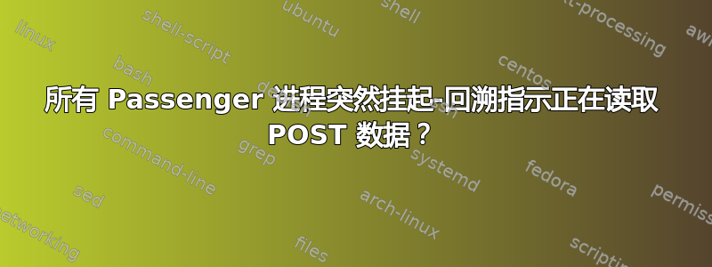 所有 Passenger 进程突然挂起-回溯指示正在读取 POST 数据？