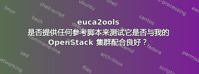 euca2ools 是否提供任何参考脚本来测试它是否与我的 OpenStack 集群配合良好？