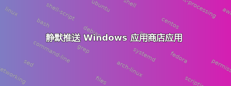 静默推送 Windows 应用商店应用