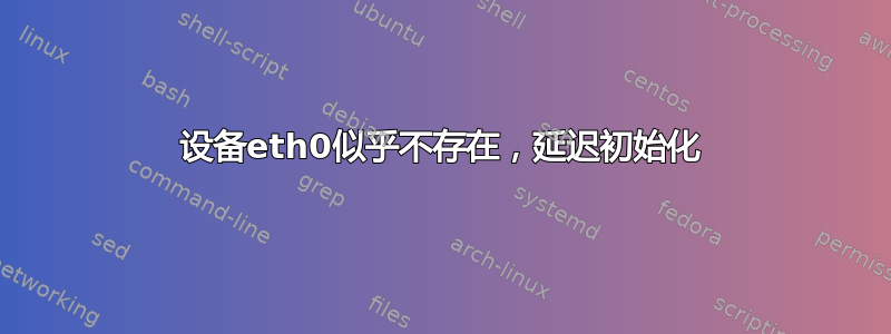 设备eth0似乎不存在，延迟初始化