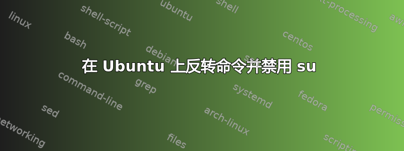 在 Ubuntu 上反转命令并禁用 su