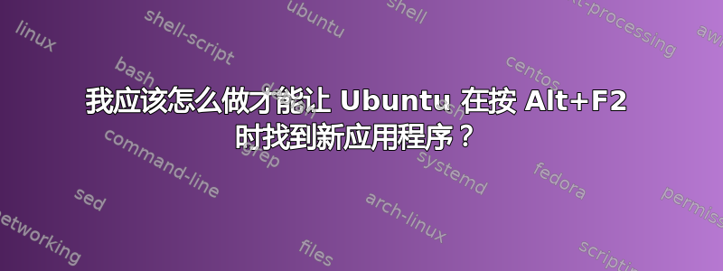 我应该怎么做才能让 Ubuntu 在按 Alt+F2 时找到新应用程序？