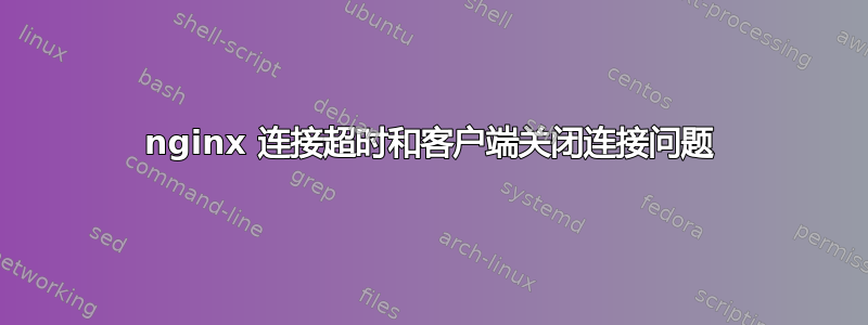 nginx 连接超时和客户端关闭连接问题