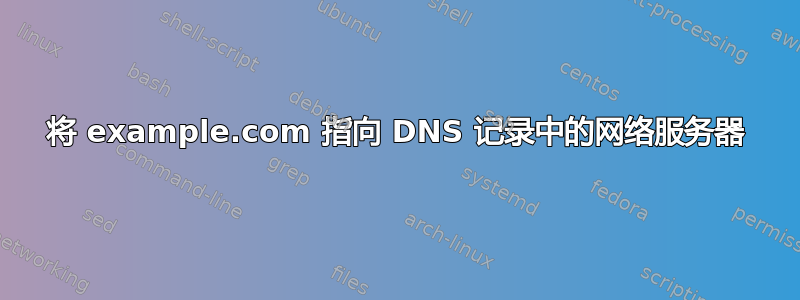 将 example.com 指向 DNS 记录中的网络服务器