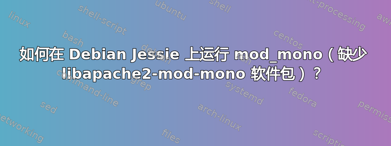 如何在 Debian Jessie 上运行 mod_mono（缺少 libapache2-mod-mono 软件包）？