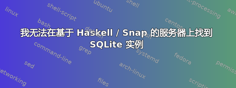 我无法在基于 Haskell / Snap 的服务器上找到 SQLite 实例