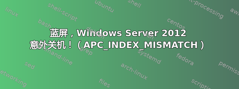 蓝屏，Windows Server 2012 意外关机！（APC_INDEX_MISMATCH）