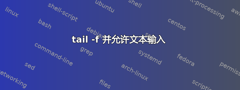 tail -f 并允许文本输入