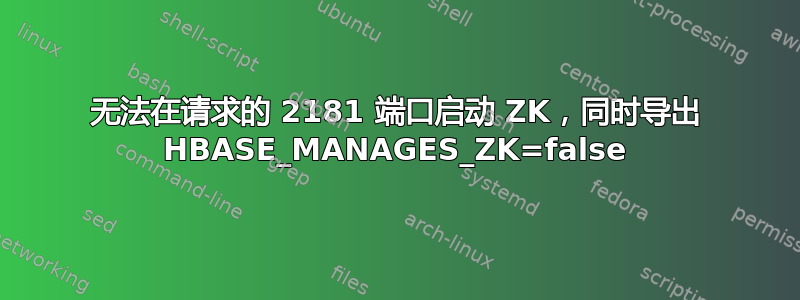 无法在请求的 2181 端口启动 ZK，同时导出 HBASE_MANAGES_ZK=false