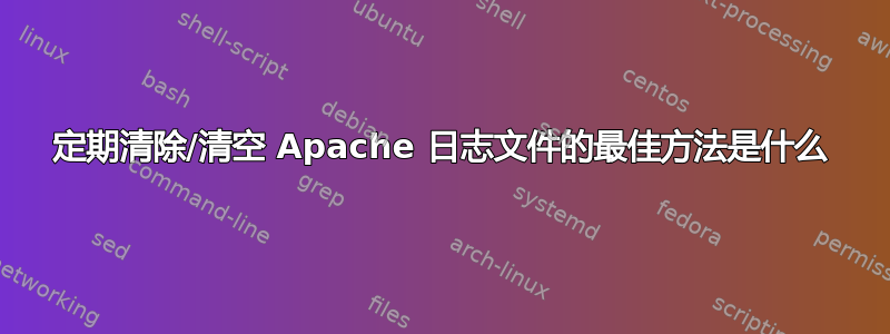 定期清除/清空 Apache 日志文件的最佳方法是什么