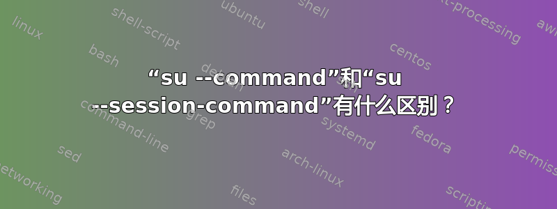 “su --command”和“su --session-command”有什么区别？