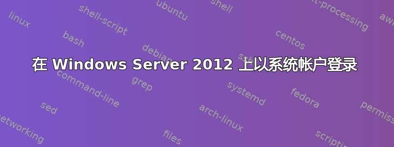 在 Windows Server 2012 上以系统帐户登录