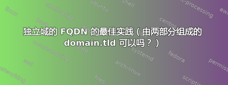 独立域的 FQDN 的最佳实践（由两部分组成的 domain.tld 可以吗？）