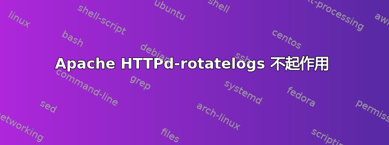 Apache HTTPd-rotatelogs 不起作用