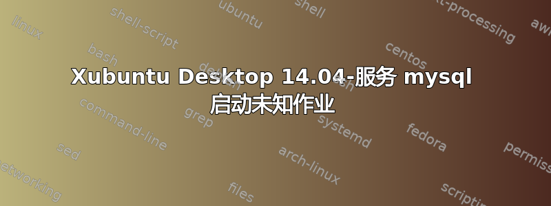 Xubuntu Desktop 14.04-服务 mysql 启动未知作业