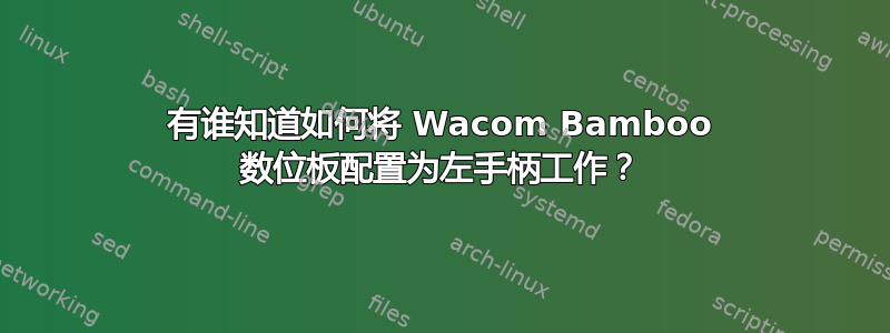 有谁知道如何将 Wacom Bamboo 数位板配置为左手柄工作？