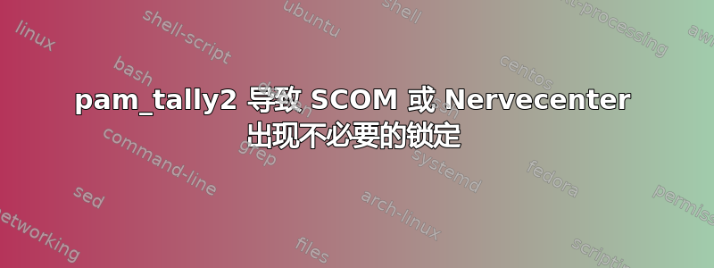 pam_tally2 导致 SCOM 或 Nervecenter 出现不必要的锁定