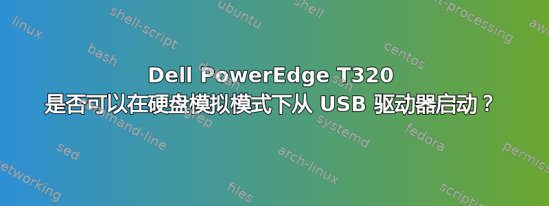 Dell PowerEdge T320 是否可以在硬盘模拟模式下从 USB 驱动器启动？