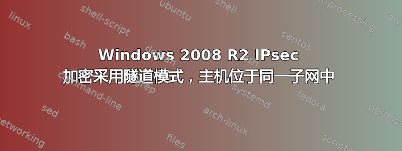 Windows 2008 R2 IPsec 加密采用隧道模式，主机位于同一子网中