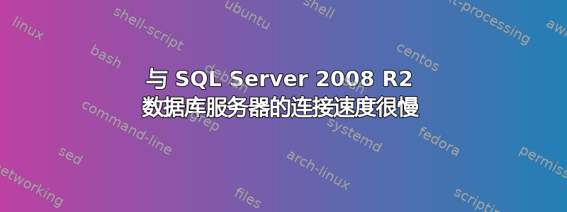 与 SQL Server 2008 R2 数据库服务器的连接速度很慢