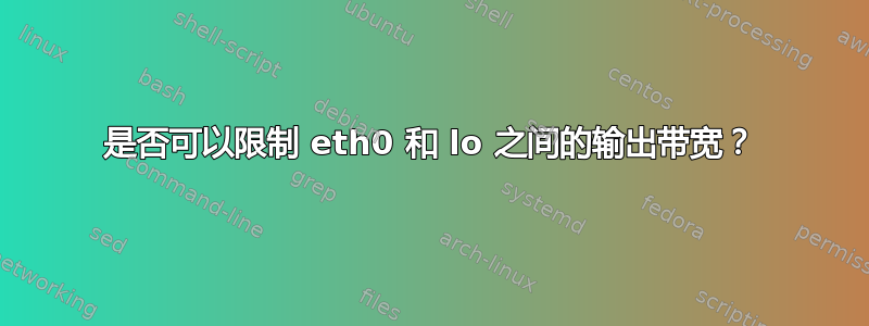 是否可以限制 eth0 和 lo 之间的输出带宽？