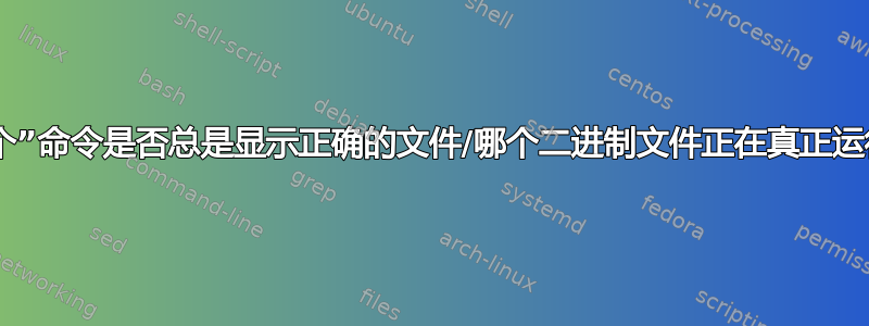 “哪个”命令是否总是显示正确的文件/哪个二进制文件正在真正运行？