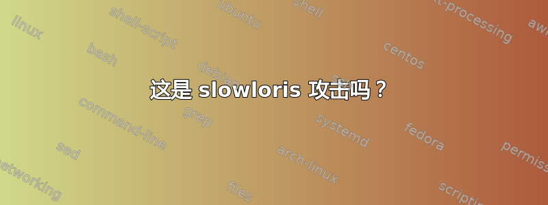 这是 slowloris 攻击吗？