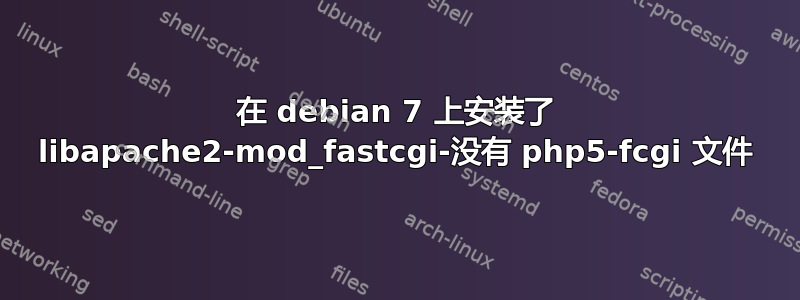 在 debian 7 上安装了 libapache2-mod_fastcgi-没有 php5-fcgi 文件