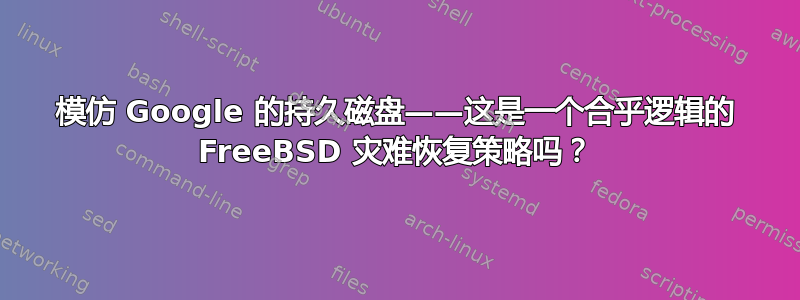 模仿 Google 的持久磁盘——这是一个合乎逻辑的 FreeBSD 灾难恢复策略吗？