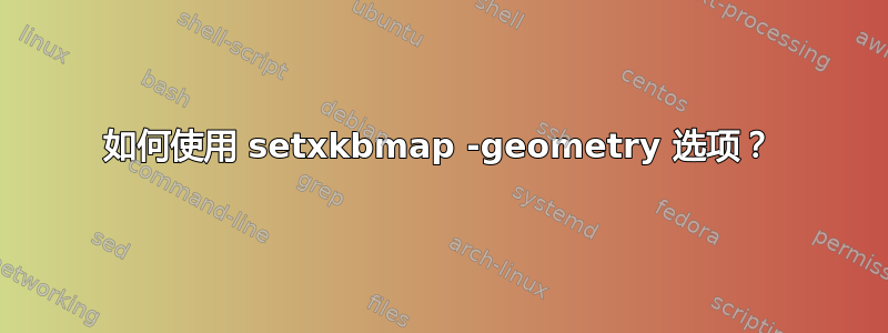 如何使用 setxkbmap -geometry 选项？