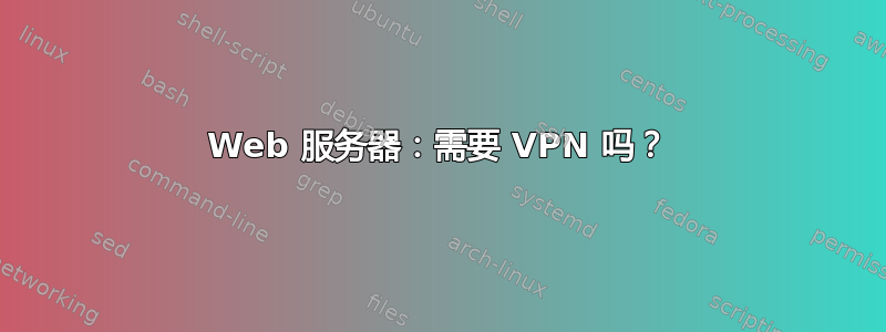 Web 服务器：需要 VPN 吗？