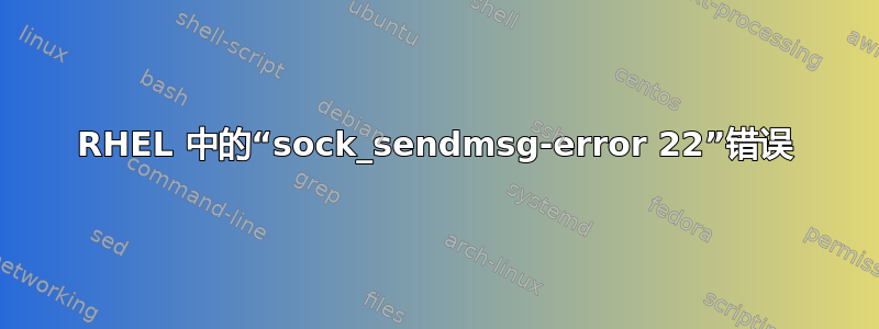 RHEL 中的“sock_sendmsg-error 22”错误