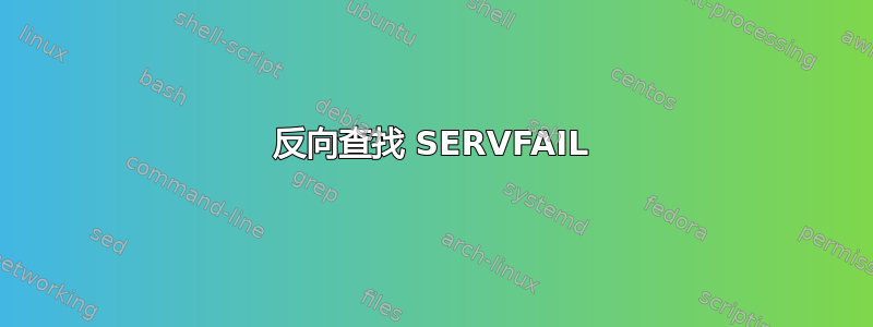 反向查找 SERVFAIL