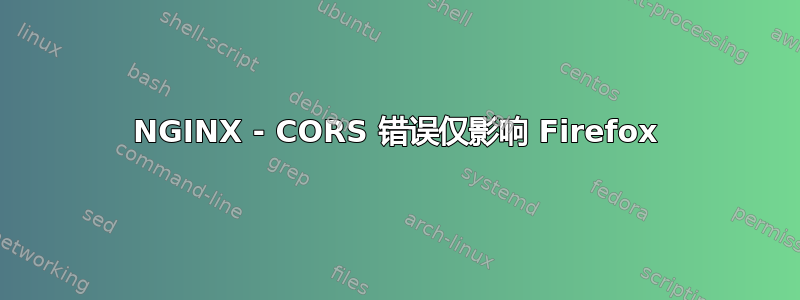 NGINX - CORS 错误仅影响 Firefox